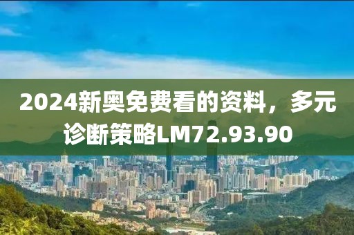 2024新奧免費看的資料，多元診斷策略LM72.93.90