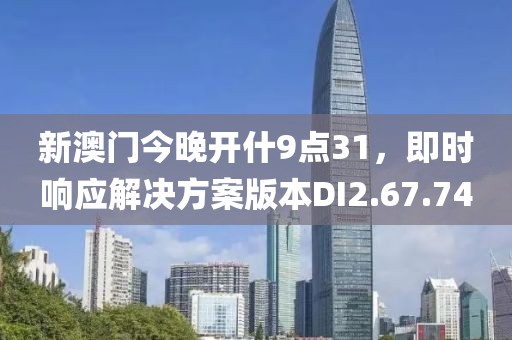 新澳門(mén)今晚開(kāi)什9點(diǎn)31，即時(shí)響應(yīng)解決方案版本DI2.67.74