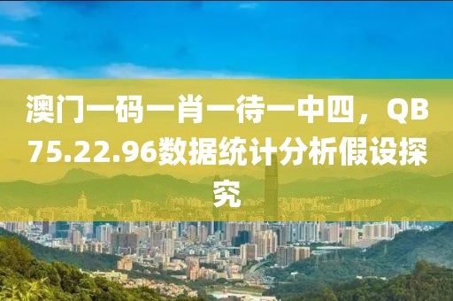 澳門一碼一肖一待一中四，QB75.22.96數(shù)據(jù)統(tǒng)計(jì)分析假設(shè)探究