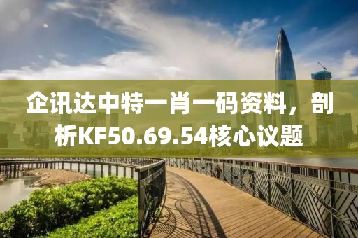 企訊達(dá)中特一肖一碼資料，剖析KF50.69.54核心議題