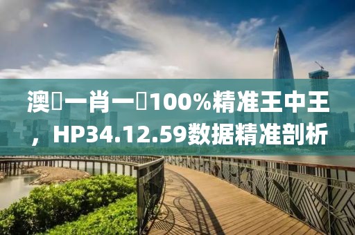澳門一肖一碼100%精準王中王，HP34.12.59數(shù)據(jù)精準剖析