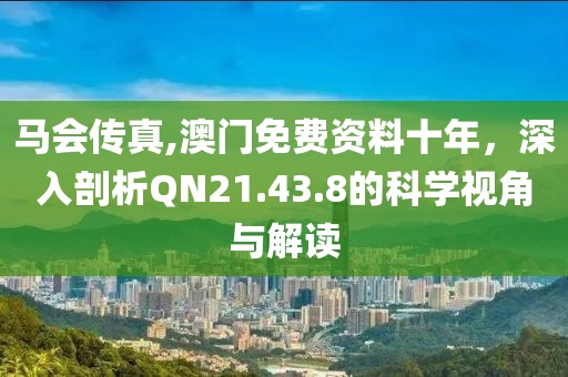 馬會(huì)傳真,澳門(mén)免費(fèi)資料十年，深入剖析QN21.43.8的科學(xué)視角與解讀