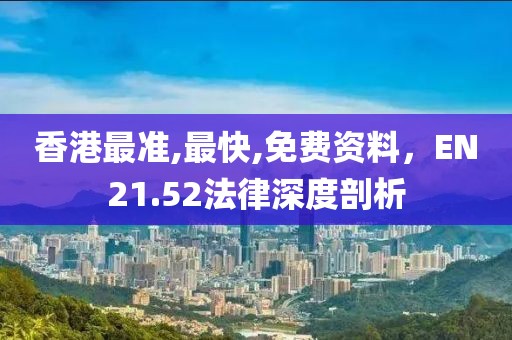 香港最準(zhǔn),最快,免費(fèi)資料，EN21.52法律深度剖析
