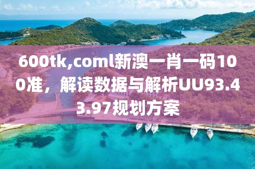 600tk,coml新澳一肖一碼100準(zhǔn)，解讀數(shù)據(jù)與解析UU93.43.97規(guī)劃方案
