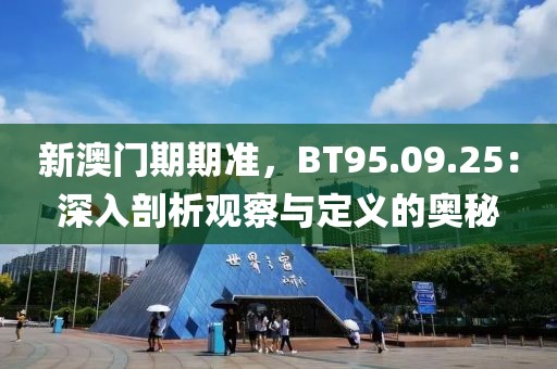 新澳門期期準(zhǔn)，BT95.09.25：深入剖析觀察與定義的奧秘