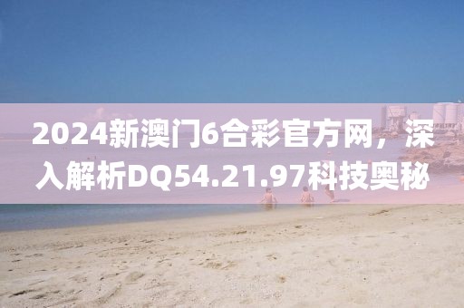 2024新澳門6合彩官方網(wǎng)，深入解析DQ54.21.97科技奧秘