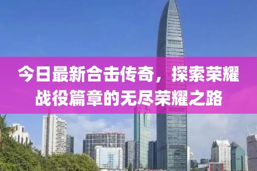 今日最新合擊傳奇，探索榮耀戰(zhàn)役篇章的無盡榮耀之路
