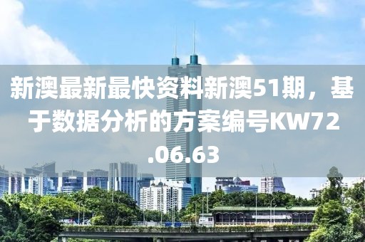 新澳最新最快資料新澳51期，基于數(shù)據(jù)分析的方案編號(hào)KW72.06.63