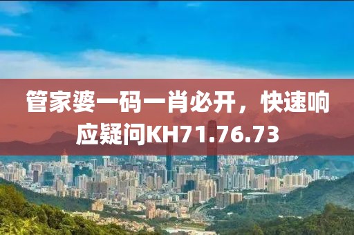 管家婆一碼一肖必開(kāi)，快速響應(yīng)疑問(wèn)KH71.76.73