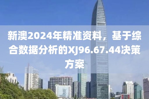 新澳2024年精準資料，基于綜合數(shù)據(jù)分析的XJ96.67.44決策方案