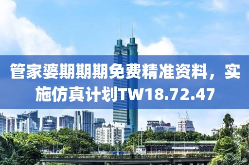 管家婆期期期免費(fèi)精準(zhǔn)資料，實(shí)施仿真計(jì)劃TW18.72.47
