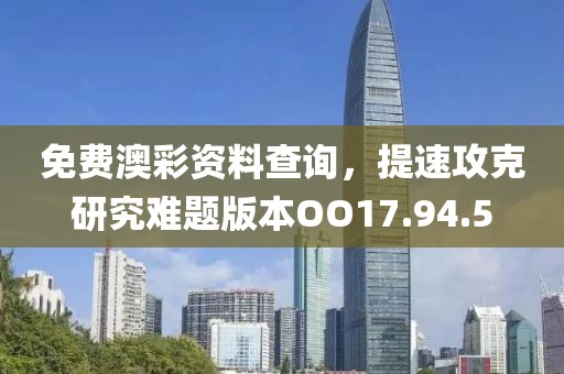 免費澳彩資料查詢，提速攻克研究難題版本OO17.94.5