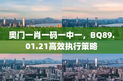 奧門一肖一碼一中一，BQ89.01.21高效執(zhí)行策略