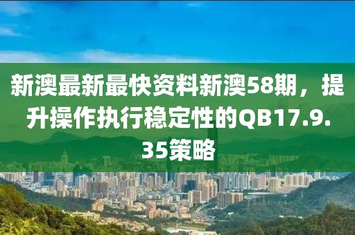 新澳最新最快資料新澳58期，提升操作執(zhí)行穩(wěn)定性的QB17.9.35策略