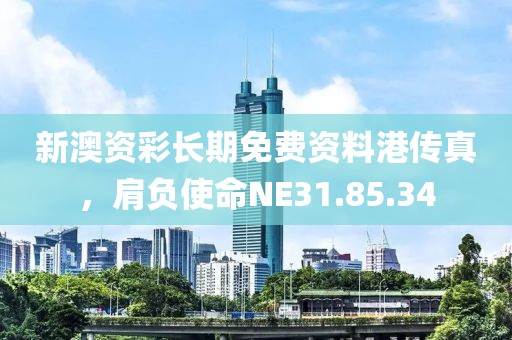 新澳資彩長(zhǎng)期免費(fèi)資料港傳真，肩負(fù)使命NE31.85.34
