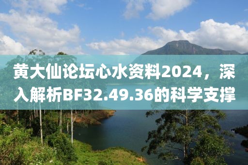 黃大仙論壇心水資料2024，深入解析BF32.49.36的科學(xué)支撐