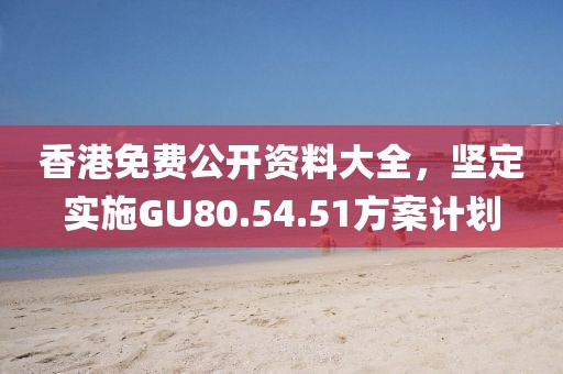 香港免費(fèi)公開資料大全，堅(jiān)定實(shí)施GU80.54.51方案計(jì)劃