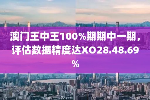 澳門王中王100%期期中一期，評估數(shù)據(jù)精度達(dá)XO28.48.69%
