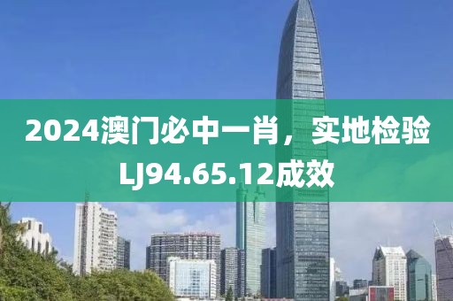 2024澳門必中一肖，實地檢驗LJ94.65.12成效