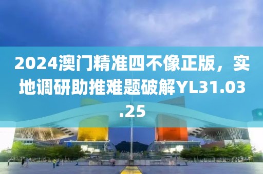 2024澳門精準(zhǔn)四不像正版，實(shí)地調(diào)研助推難題破解YL31.03.25