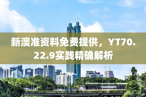 新澳準(zhǔn)資料免費(fèi)提供，YT70.22.9實(shí)踐精確解析