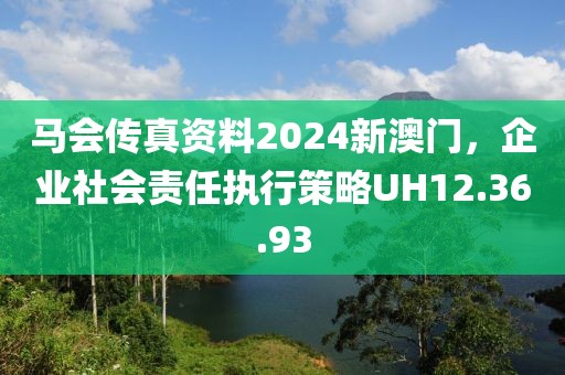 馬會(huì)傳真資料2024新澳門(mén)，企業(yè)社會(huì)責(zé)任執(zhí)行策略UH12.36.93