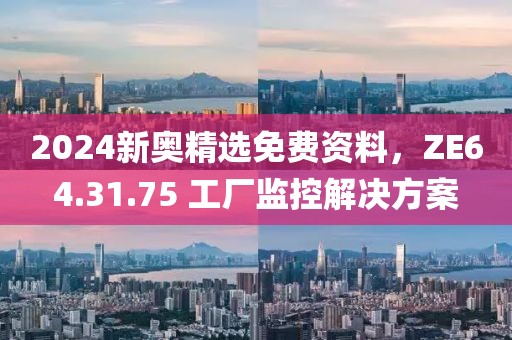 2024新奧精選免費(fèi)資料，ZE64.31.75 工廠監(jiān)控解決方案