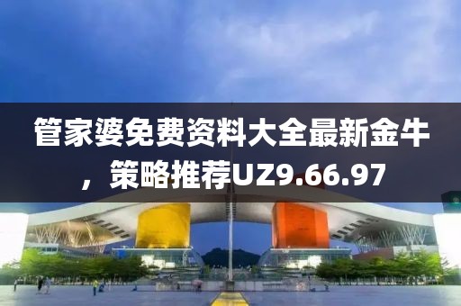 管家婆免費(fèi)資料大全最新金牛，策略推薦UZ9.66.97