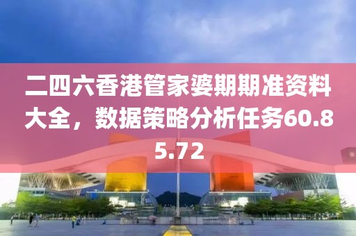 二四六香港管家婆期期準(zhǔn)資料大全，數(shù)據(jù)策略分析任務(wù)60.85.72
