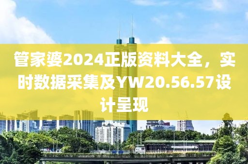 管家婆2024正版資料大全，實(shí)時數(shù)據(jù)采集及YW20.56.57設(shè)計(jì)呈現(xiàn)