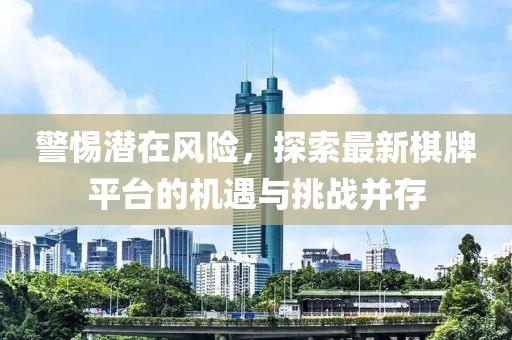 警惕潛在風(fēng)險(xiǎn)，探索最新棋牌平臺(tái)的機(jī)遇與挑戰(zhàn)并存