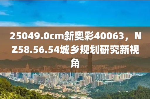 25049.0cm新奧彩40063，NZ58.56.54城鄉(xiāng)規(guī)劃研究新視角