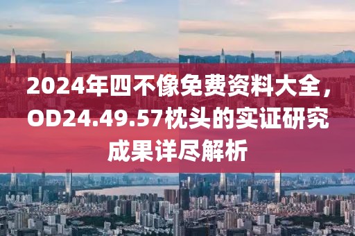 2024年四不像免費資料大全，OD24.49.57枕頭的實證研究成果詳盡解析