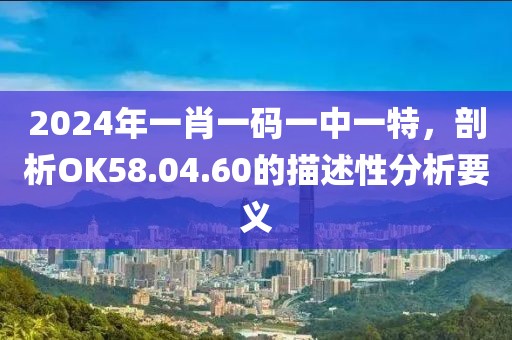 2024年一肖一碼一中一特，剖析OK58.04.60的描述性分析要義