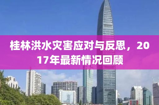 桂林洪水災(zāi)害應(yīng)對與反思，2017年最新情況回顧