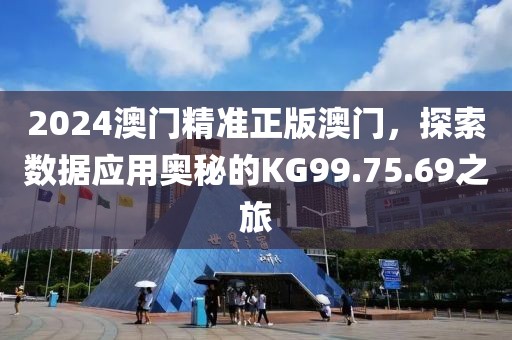 2024澳門(mén)精準(zhǔn)正版澳門(mén)，探索數(shù)據(jù)應(yīng)用奧秘的KG99.75.69之旅
