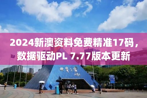 2024新澳資料免費(fèi)精準(zhǔn)17碼，數(shù)據(jù)驅(qū)動(dòng)PL 7.77版本更新