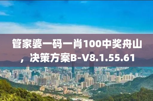 管家婆一碼一肖100中獎舟山，決策方案B-V8.1.55.61
