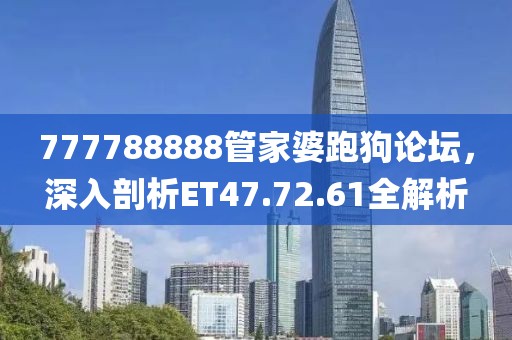 777788888管家婆跑狗論壇，深入剖析ET47.72.61全解析