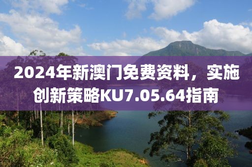 2024年新澳門(mén)免費(fèi)資料，實(shí)施創(chuàng)新策略KU7.05.64指南