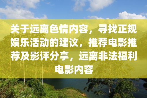 關(guān)于遠離色情內(nèi)容，尋找正規(guī)娛樂活動的建議，推薦電影推薦及影評分享，遠離非法福利電影內(nèi)容
