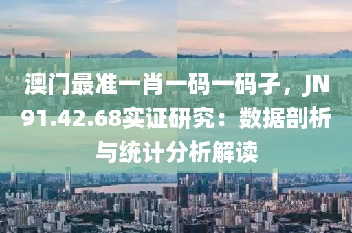 澳門最準(zhǔn)一肖一碼一碼孑，JN91.42.68實證研究：數(shù)據(jù)剖析與統(tǒng)計分析解讀