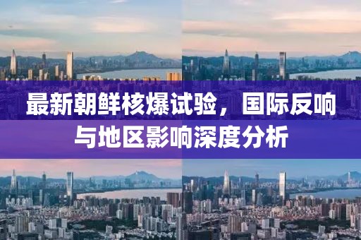 最新朝鮮核爆試驗，國際反響與地區(qū)影響深度分析