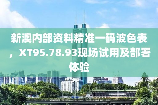 新澳內(nèi)部資料精準(zhǔn)一碼波色表，XT95.78.93現(xiàn)場試用及部署體驗
