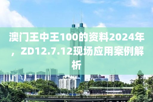 澳門王中王100的資料2024年，ZD12.7.12現(xiàn)場應(yīng)用案例解析