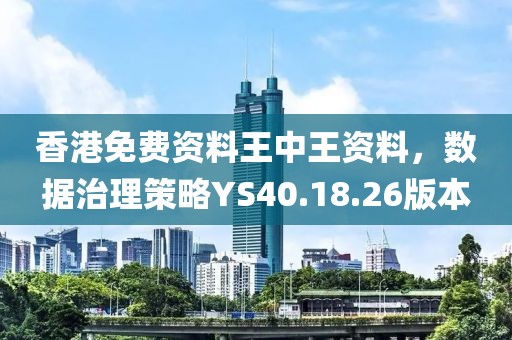 香港免費(fèi)資料王中王資料，數(shù)據(jù)治理策略YS40.18.26版本
