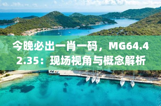 今晚必出一肖一碼，MG64.42.35：現(xiàn)場(chǎng)視角與概念解析