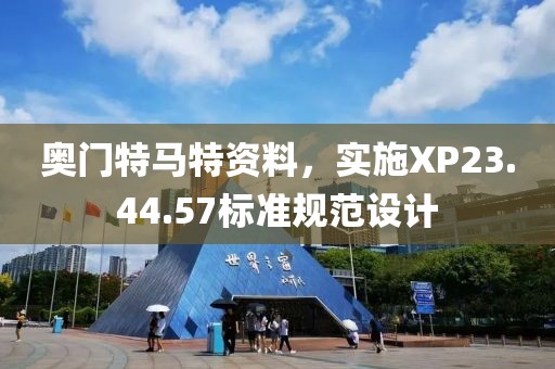 奧門特馬特資料，實施XP23.44.57標準規(guī)范設(shè)計
