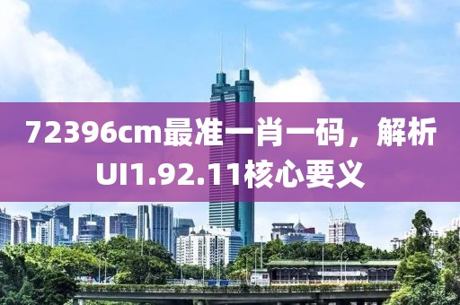72396cm最準(zhǔn)一肖一碼，解析UI1.92.11核心要義