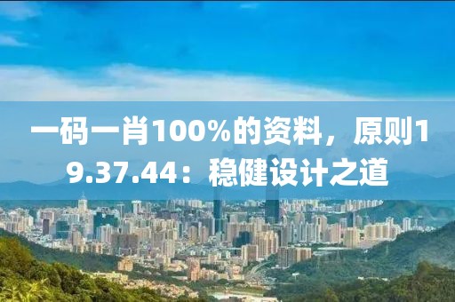 一碼一肖100%的資料，原則19.37.44：穩(wěn)健設(shè)計之道